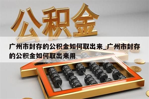 广州市封存的公积金如何取出来_广州市封存的公积金如何取出来用