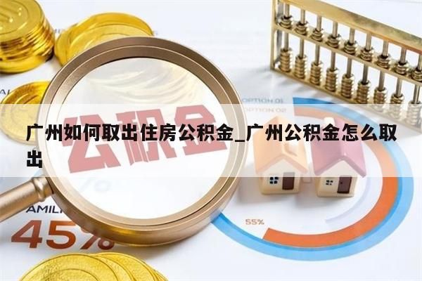 广州如何取出住房公积金_广州公积金怎么取出