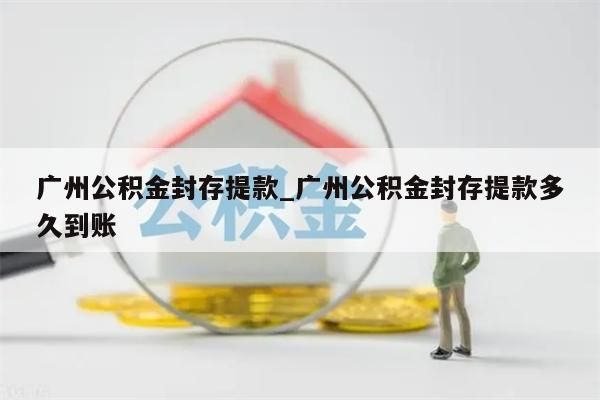 广州公积金封存提款_广州公积金封存提款多久到账