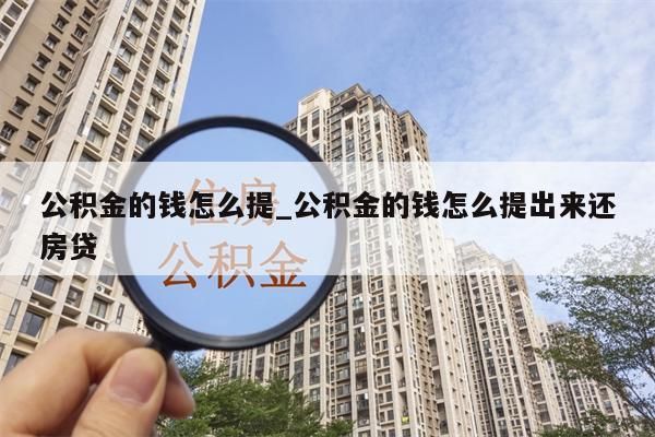 公积金的钱怎么提_公积金的钱怎么提出来还房贷