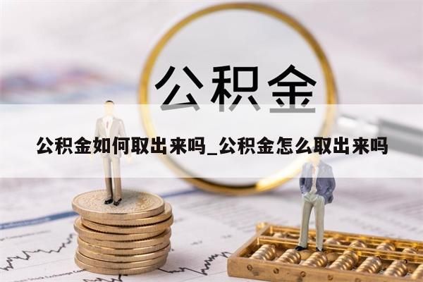 公积金如何取出来吗_公积金怎么取出来吗