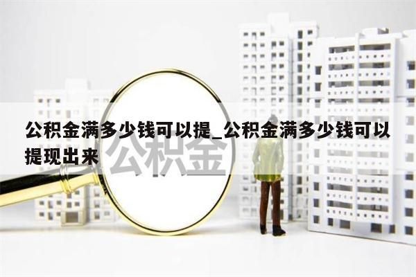 公积金满多少钱可以提_公积金满多少钱可以提现出来