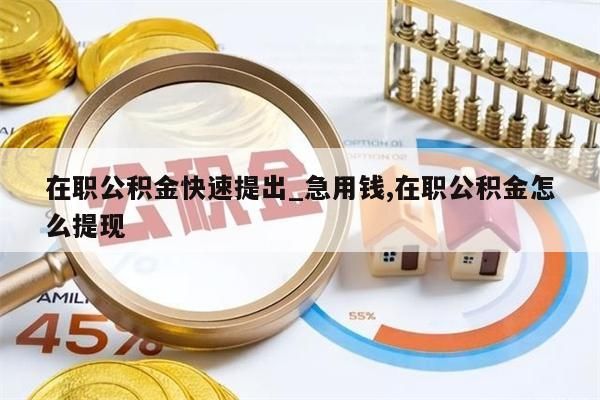 在职公积金快速提出_急用钱,在职公积金怎么提现