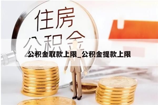 公积金取款上限_公积金提款上限