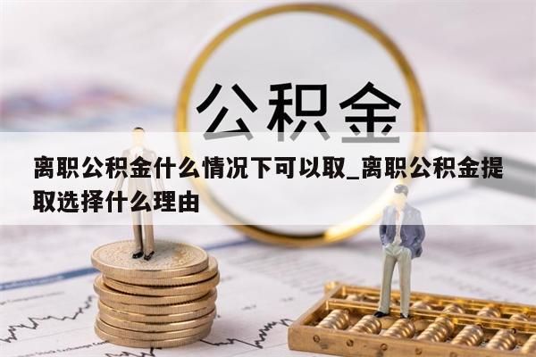 离职公积金什么情况下可以取_离职公积金提取选择什么理由