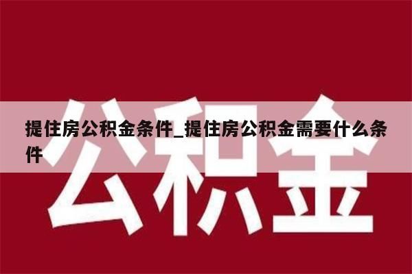 提住房公积金条件_提住房公积金需要什么条件