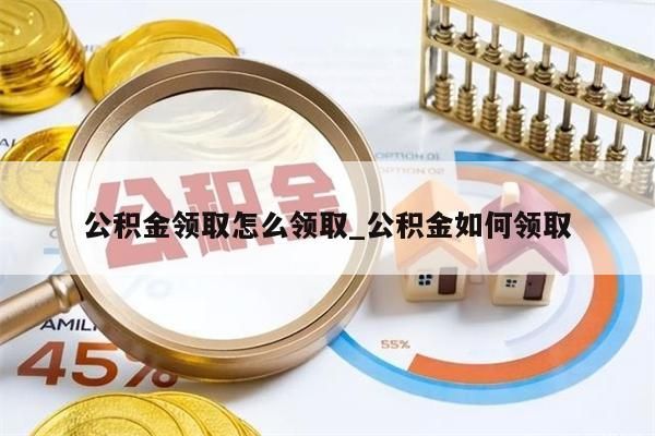 公积金领取怎么领取_公积金如何领取