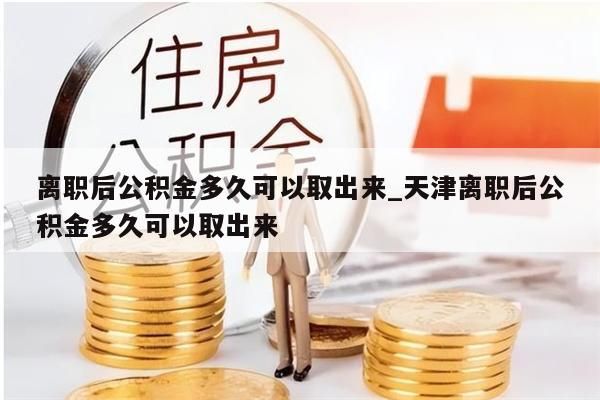 离职后公积金多久可以取出来_天津离职后公积金多久可以取出来