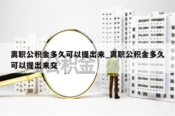 离职公积金多久可以提出来_离职公积金多久可以提出来交