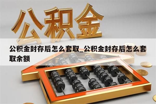 公积金封存后怎么套取_公积金封存后怎么套取余额