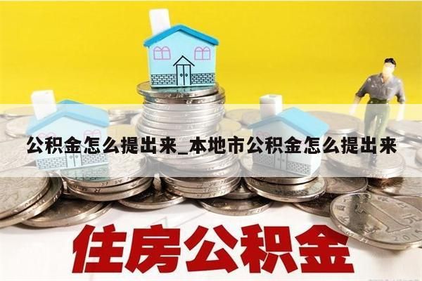 公积金怎么提出来_本地市公积金怎么提出来