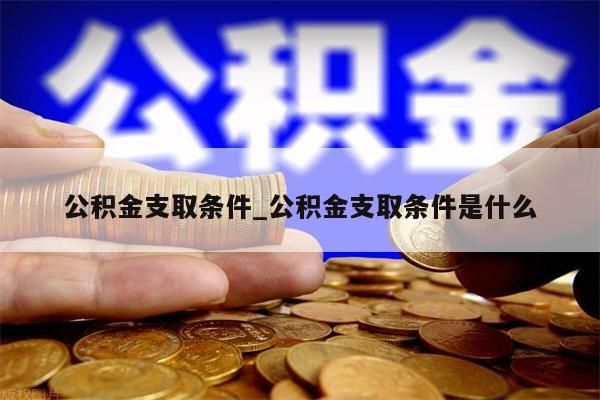 公积金支取条件_公积金支取条件是什么