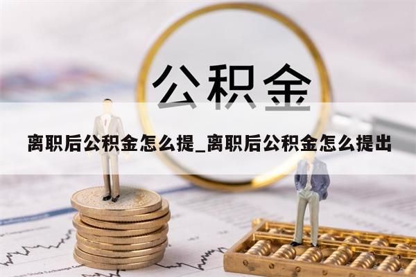 离职后公积金怎么提_离职后公积金怎么提出