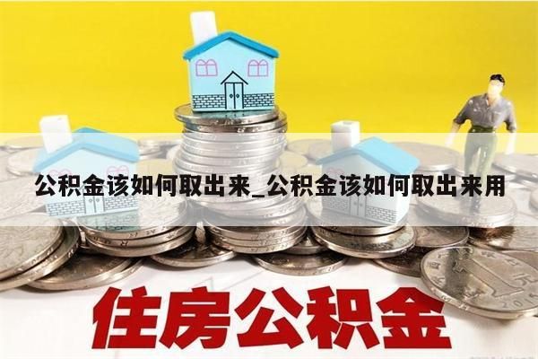 公积金该如何取出来_公积金该如何取出来用