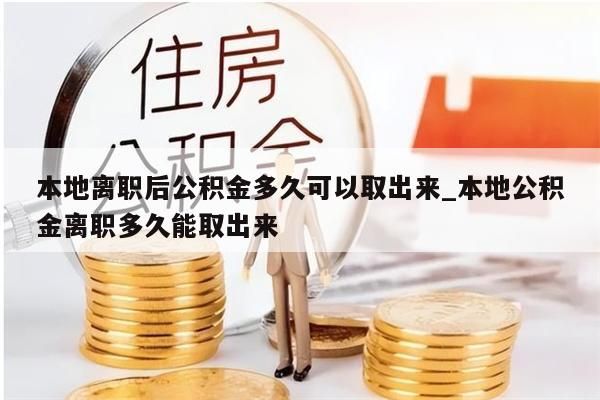 本地离职后公积金多久可以取出来_本地公积金离职多久能取出来